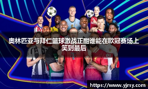 奥林匹亚与拜仁篮球激战正酣谁能在欧冠赛场上笑到最后