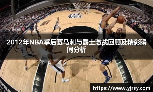 2012年NBA季后赛马刺与爵士激战回顾及精彩瞬间分析