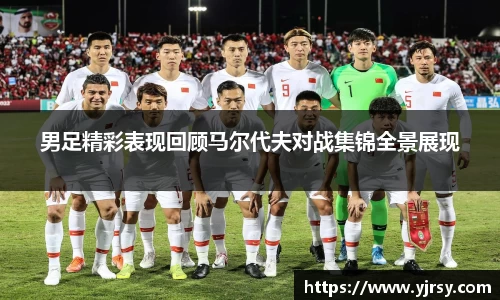 男足精彩表现回顾马尔代夫对战集锦全景展现