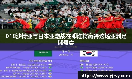 018沙特亚与日本亚激战在即谁将赢得这场亚洲足球盛宴