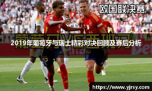 2019年葡萄牙与瑞士精彩对决回顾及赛后分析