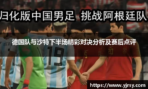 德国队与沙特下半场精彩对决分析及赛后点评