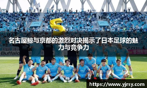 名古屋鲸与京都的激烈对决揭示了日本足球的魅力与竞争力